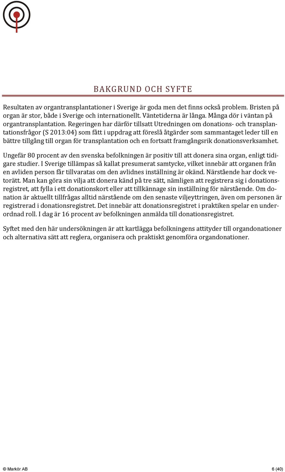 Regeringen har därför tillsatt Utredningen om donations- och transplantationsfrågor (S 2013:04) som fått i uppdrag att föreslå åtgärder som sammantaget leder till en bättre tillgång till organ för