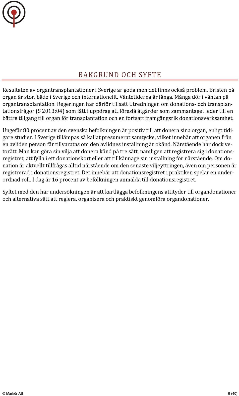 Regeringen har därför tillsatt Utredningen om donations- och transplantationsfrågor (S 2013:04) som fått i uppdrag att föreslå åtgärder som sammantaget leder till en bättre tillgång till organ för