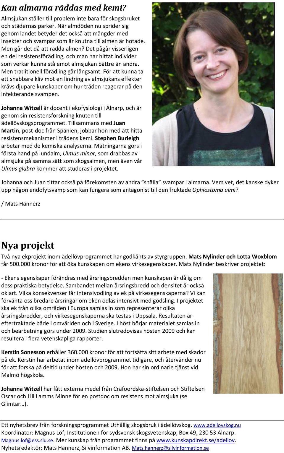 Det pågår visserligen en del resistensförädling, och man har hittat individer som verkar kunna stå emot almsjukan bättre än andra. Men traditionell förädling går långsamt.