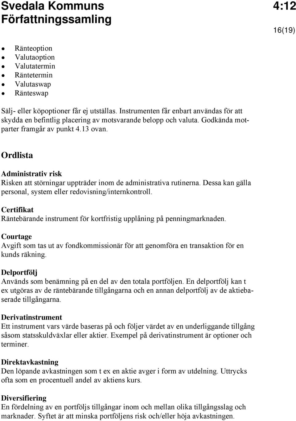 Ordlista Administrativ risk Risken att störningar uppträder inom de administrativa rutinerna. Dessa kan gälla personal, system eller redovisning/internkontroll.