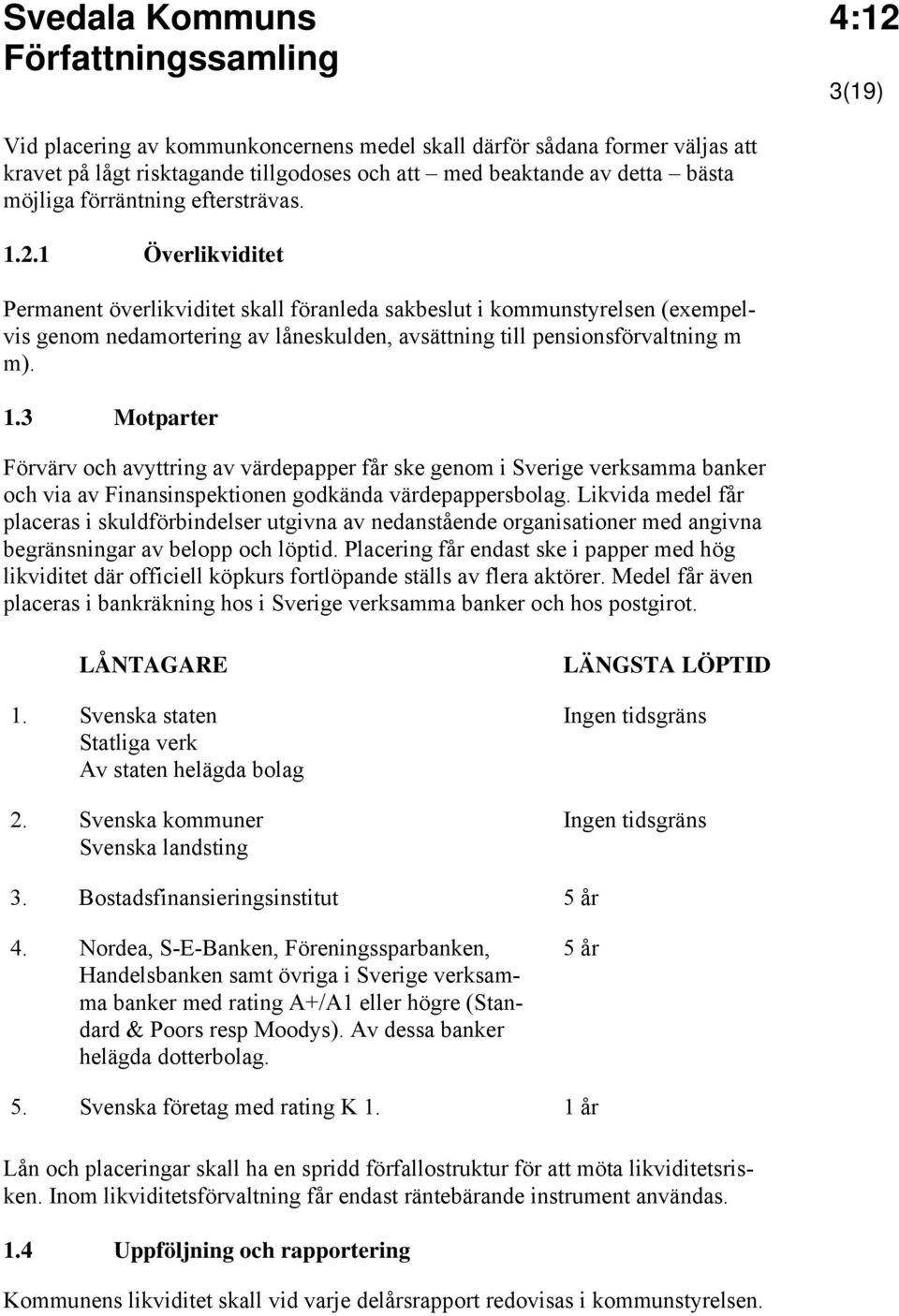 3 Motparter Förvärv och avyttring av värdepapper får ske genom i Sverige verksamma banker och via av Finansinspektionen godkända värdepappersbolag.