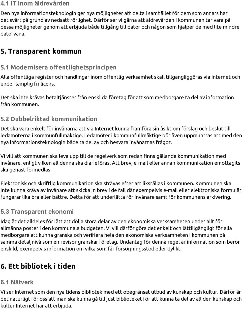 1 Modernisera offentlighetsprincipen Alla offentliga register och handlingar inom offentlig verksamhet skall tillgängliggöras via Internet och under lämplig fri licens.