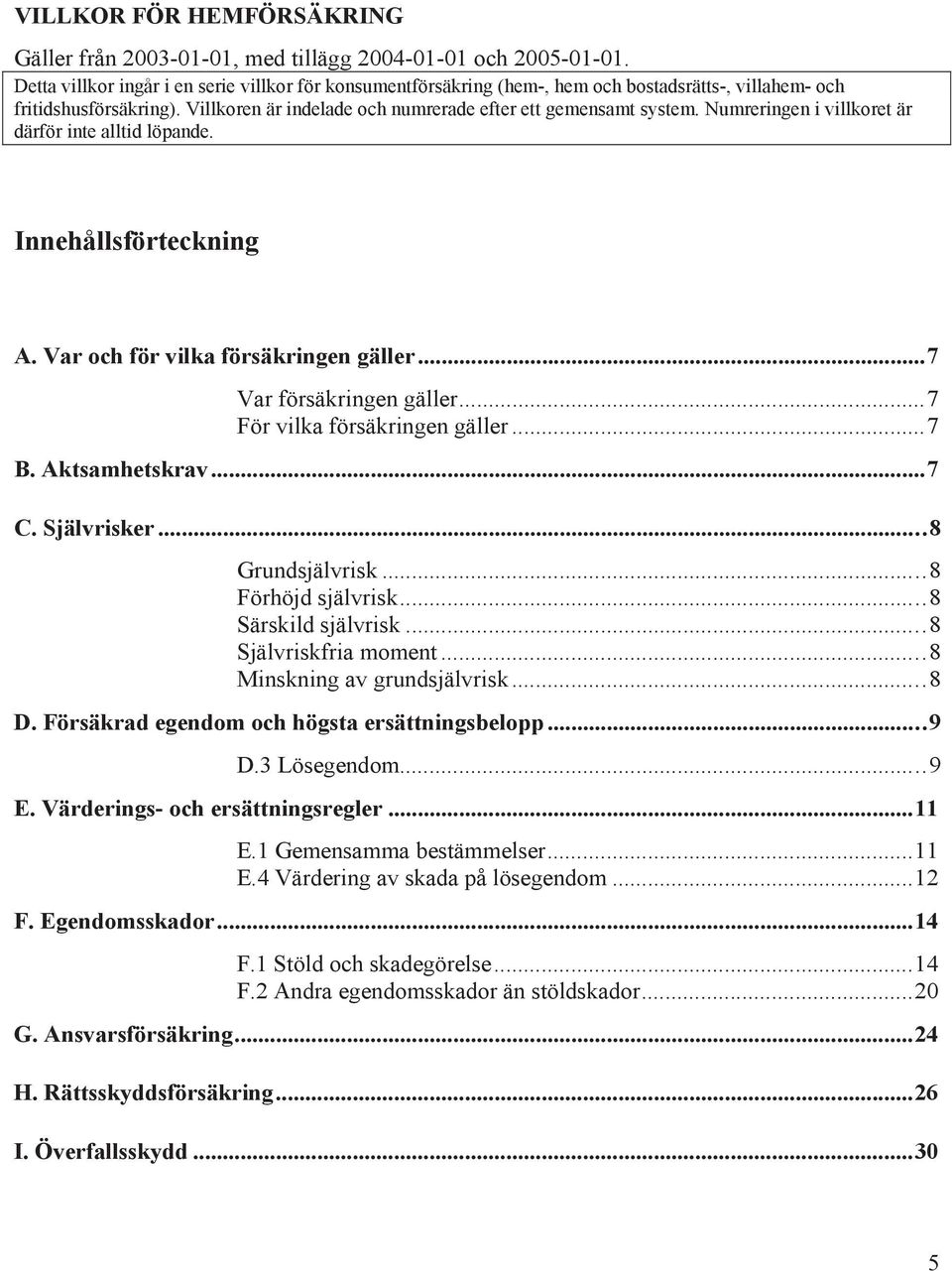 Numreringen i villkoret är därför inte alltid löpande. Innehållsförteckning A. Var och för vilka försäkringen...7 Var försäkringen...7 För vilka försäkringen...7 B. Aktsamhetskrav...7 C. Självrisker.