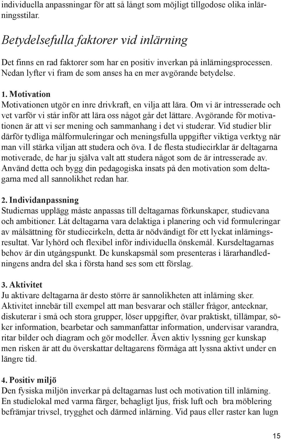 Motivation Motivationen utgör en inre drivkraft, en vilja att lära. Om vi är intresserade och vet varför vi står inför att lära oss något går det lättare.