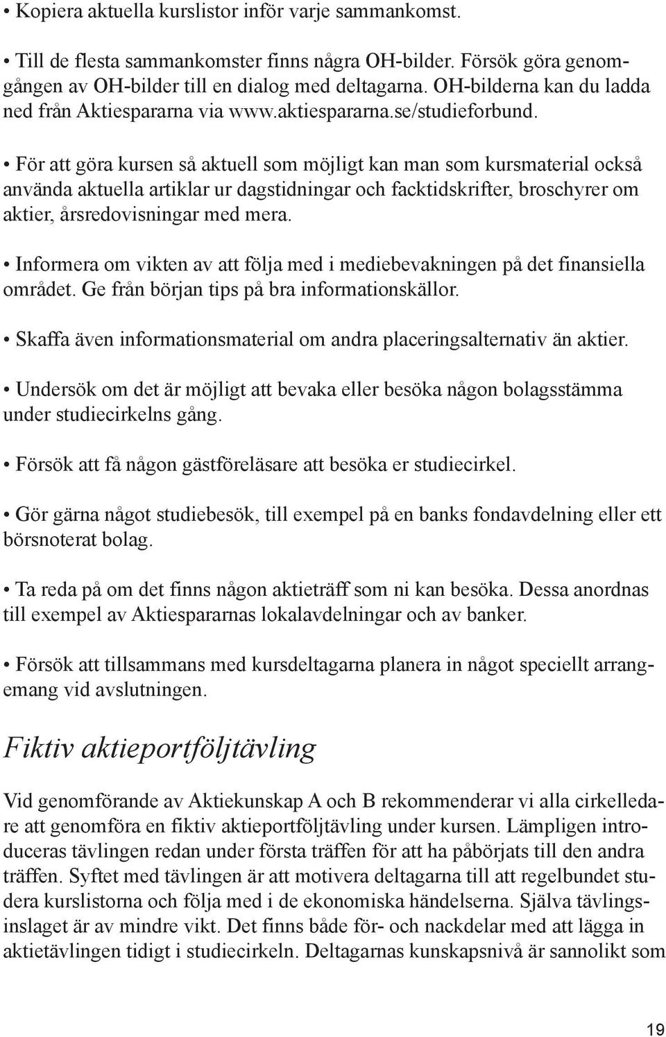 För att göra kursen så aktuell som möjligt kan man som kursmaterial också använda aktuella artiklar ur dagstidningar och facktidskrifter, broschyrer om aktier, årsredovisningar med mera.