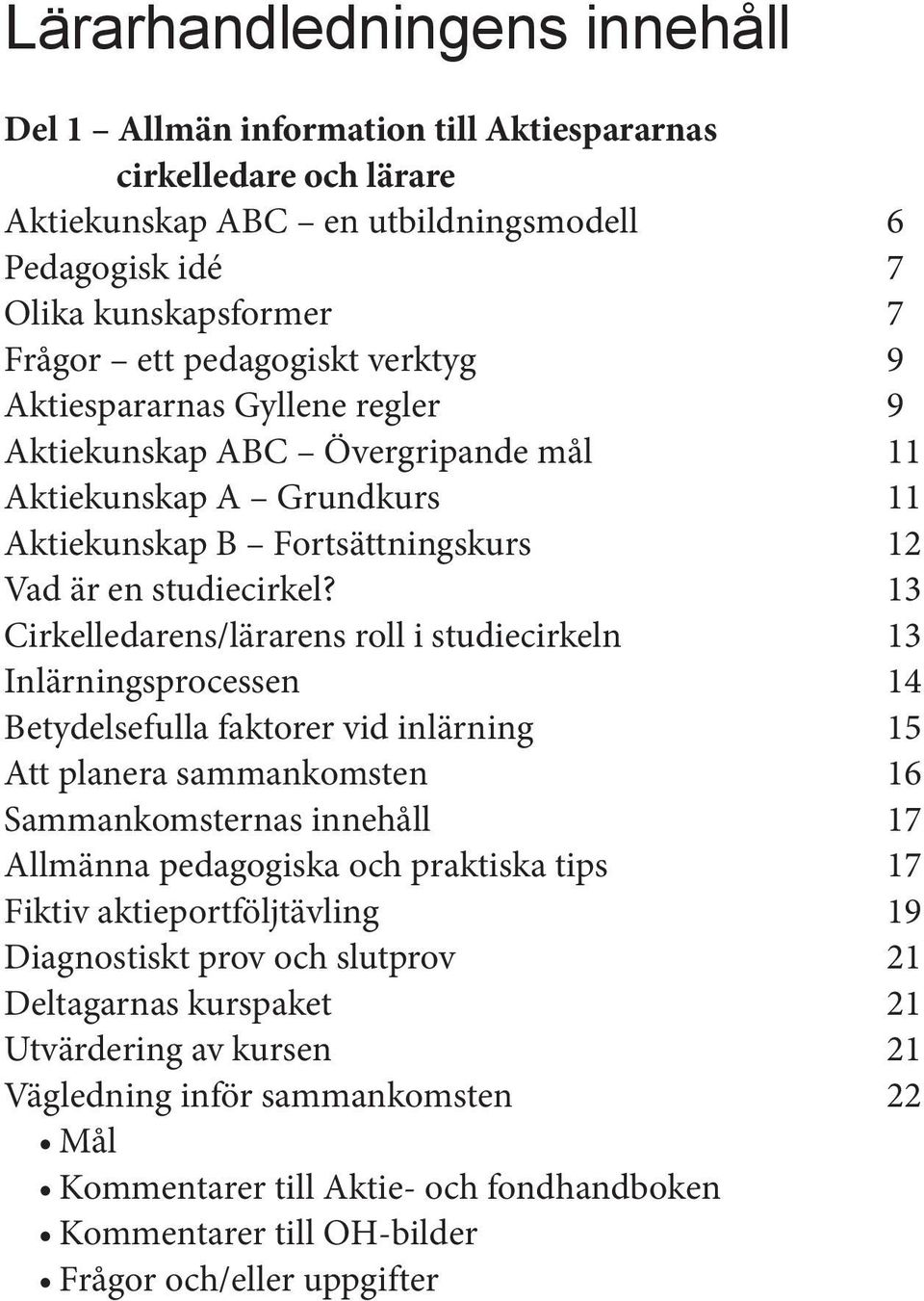 13 Cirkelledarens/lärarens roll i studiecirkeln 13 Inlärningsprocessen 14 Betydelsefulla faktorer vid inlärning 15 Att planera sammankomsten 16 Sammankomsternas innehåll 17 Allmänna pedagogiska och