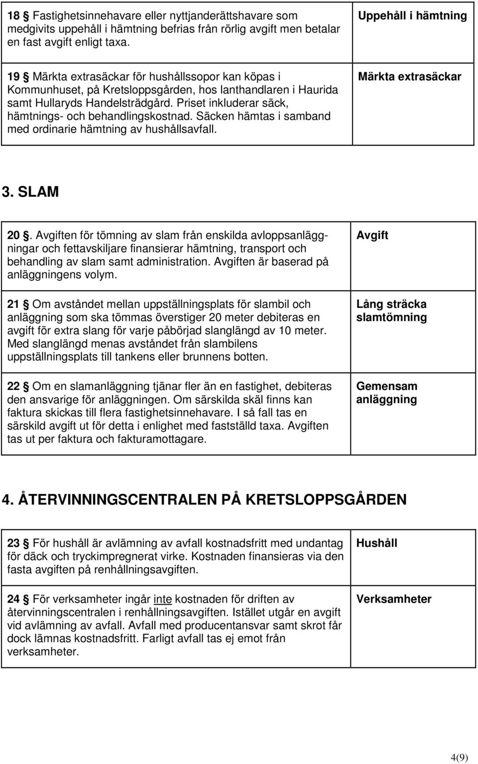 Priset inkluderar säck, hämtnings- och behandlingskostnad. Säcken hämtas i samband med ordinarie hämtning av hushållsavfall. Märkta extrasäckar 3. SLAM 20.