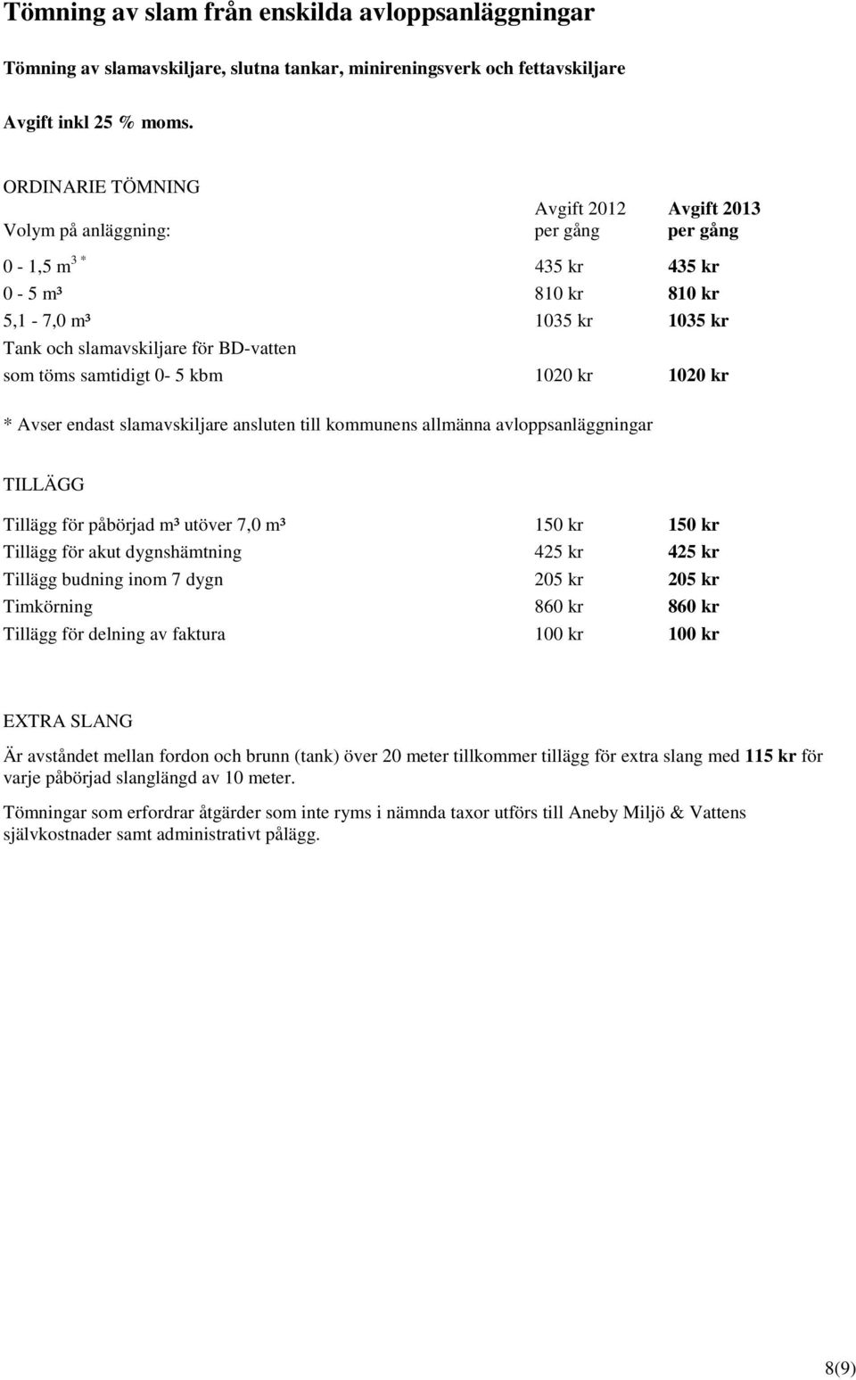 töms samtidigt 0-5 kbm 1020 kr 1020 kr * Avser endast slamavskiljare ansluten till kommunens allmänna avloppsanläggningar TILLÄGG Tillägg för påbörjad m³ utöver 7,0 m³ 150 kr 150 kr Tillägg för akut