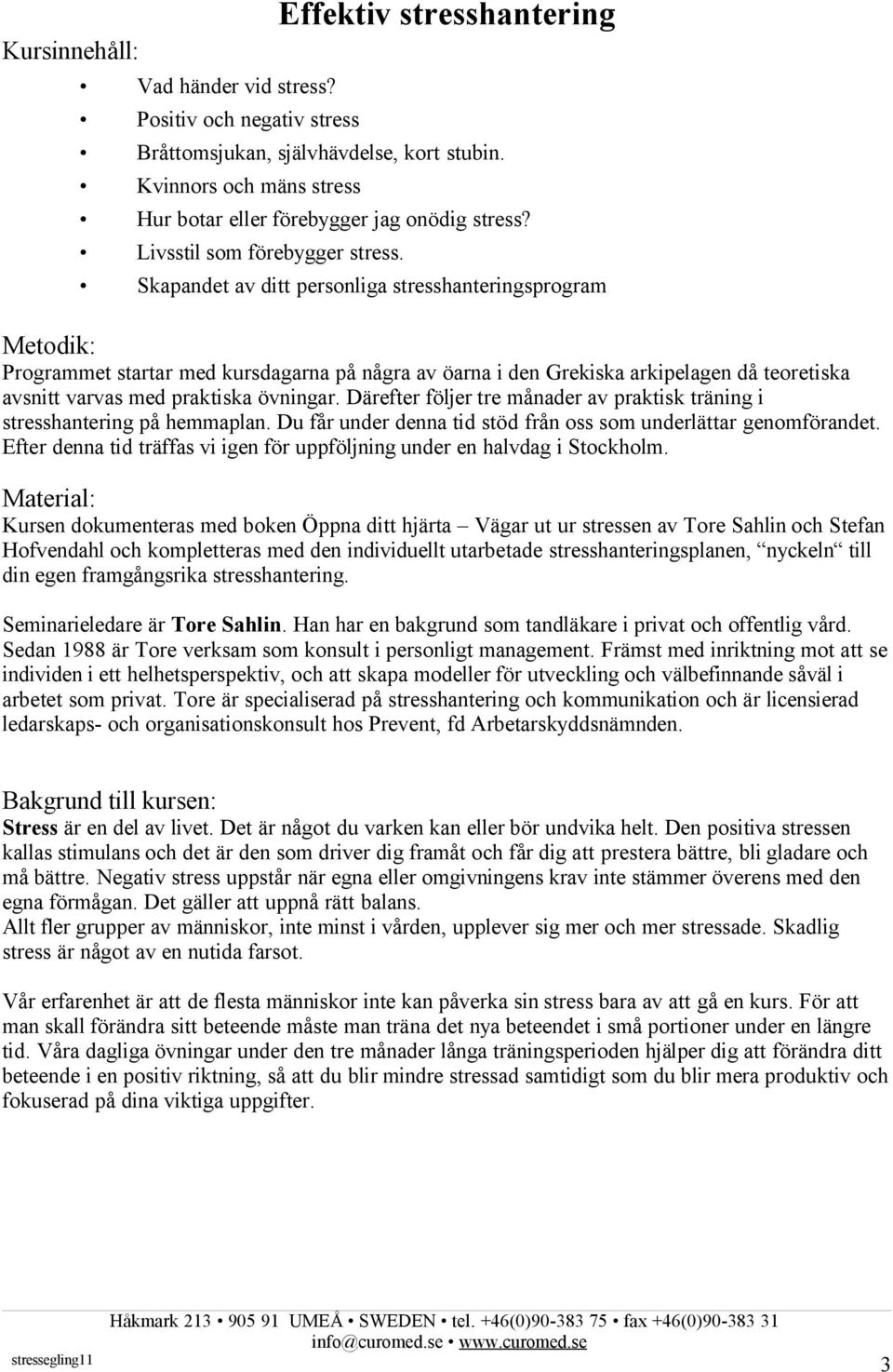 Skapandet av ditt personliga stresshanteringsprogram Metodik: Programmet startar med kursdagarna på några av öarna i den Grekiska arkipelagen då teoretiska avsnitt varvas med praktiska övningar.