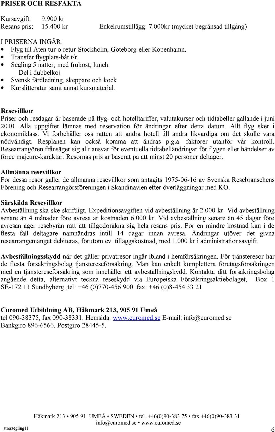 Resevillkor Priser och resdagar är baserade på flyg- och hotelltariffer, valutakurser och tidtabeller gällande i juni 2010. Alla uppgifter lämnas med reservation för ändringar efter detta datum.