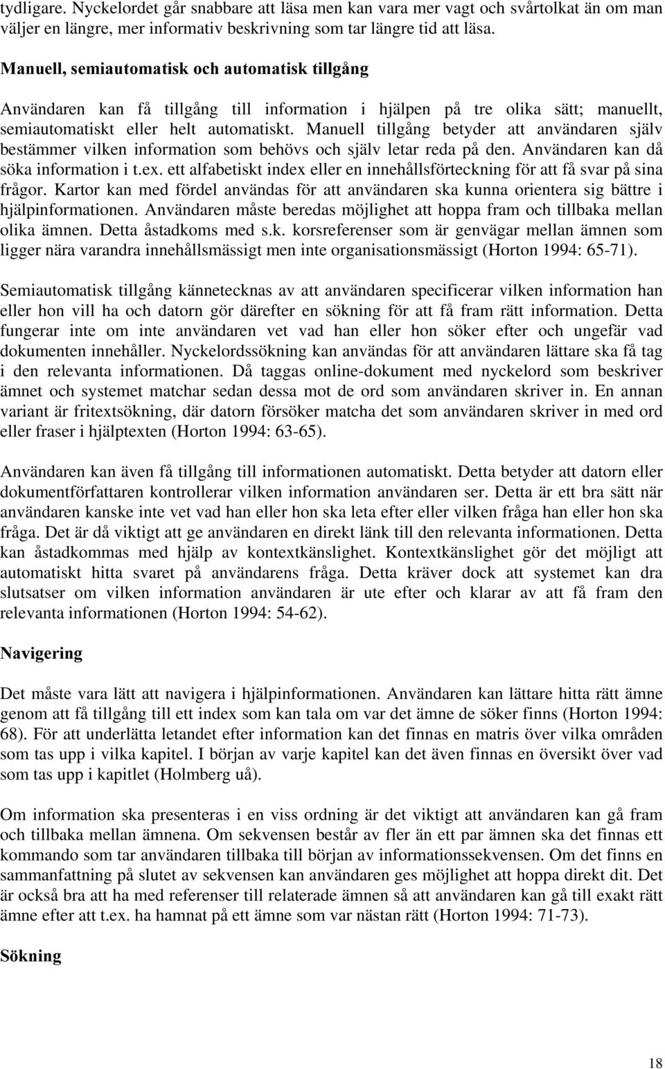 Manuell tillgång betyder att användaren själv bestämmer vilken information som behövs och själv letar reda på den. Användaren kan då söka information i t.ex.