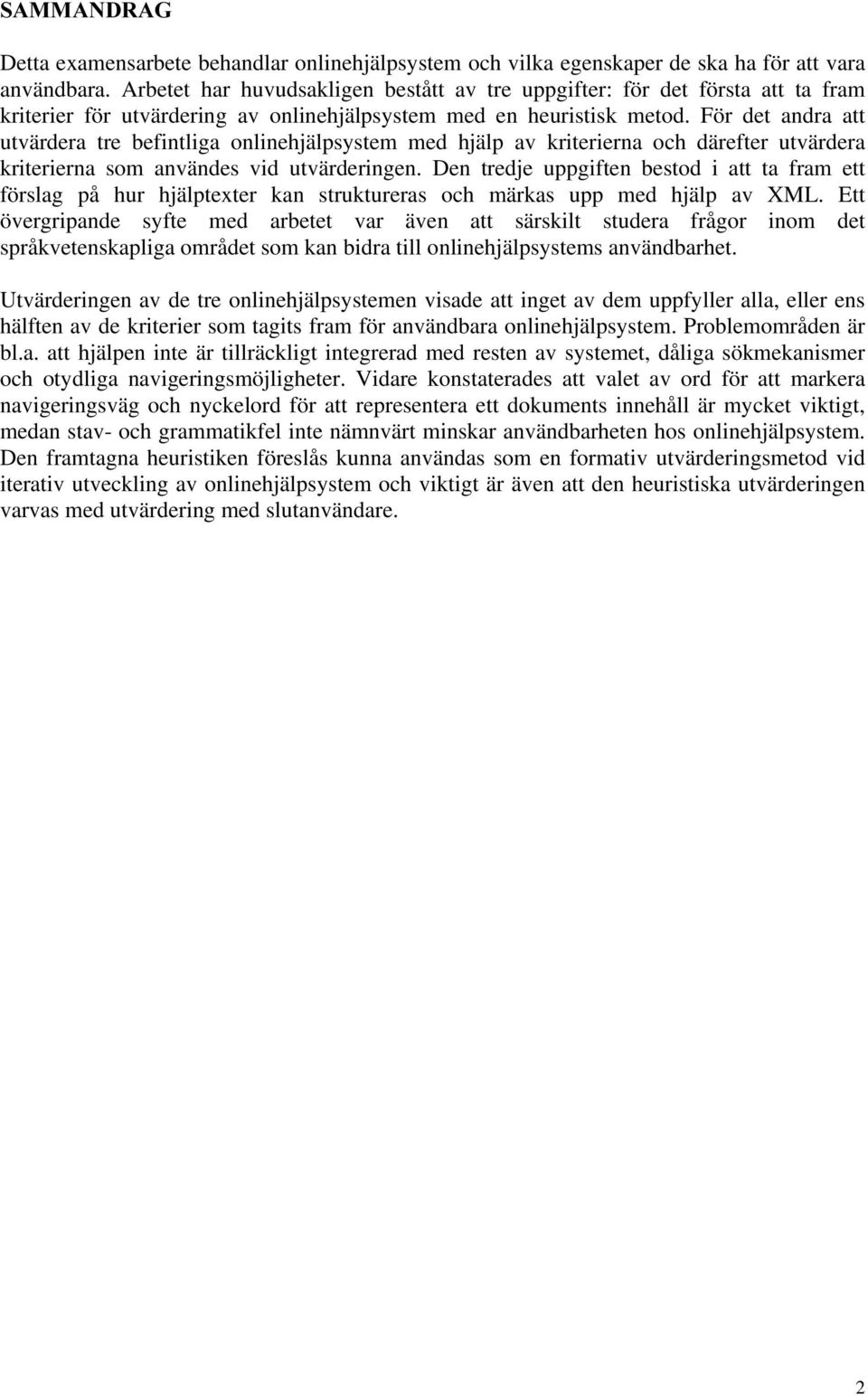 För det andra att utvärdera tre befintliga onlinehjälpsystem med hjälp av kriterierna och därefter utvärdera kriterierna som användes vid utvärderingen.
