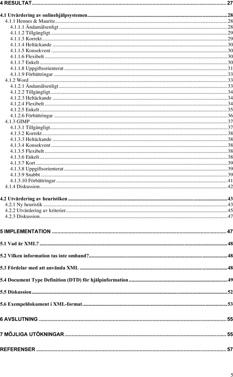 ..34 4.1.2.5 Enkelt...35 4.1.2.6 Förbättringar...36 4.1.3 GIMP...37 4.1.3.1 Tillgängligt...37 4.1.3.2 Korrekt...38 4.1.3.3 Heltäckande...38 4.1.3.4 Konsekvent...38 4.1.3.5 Flexibelt...38 4.1.3.6 Enkelt.