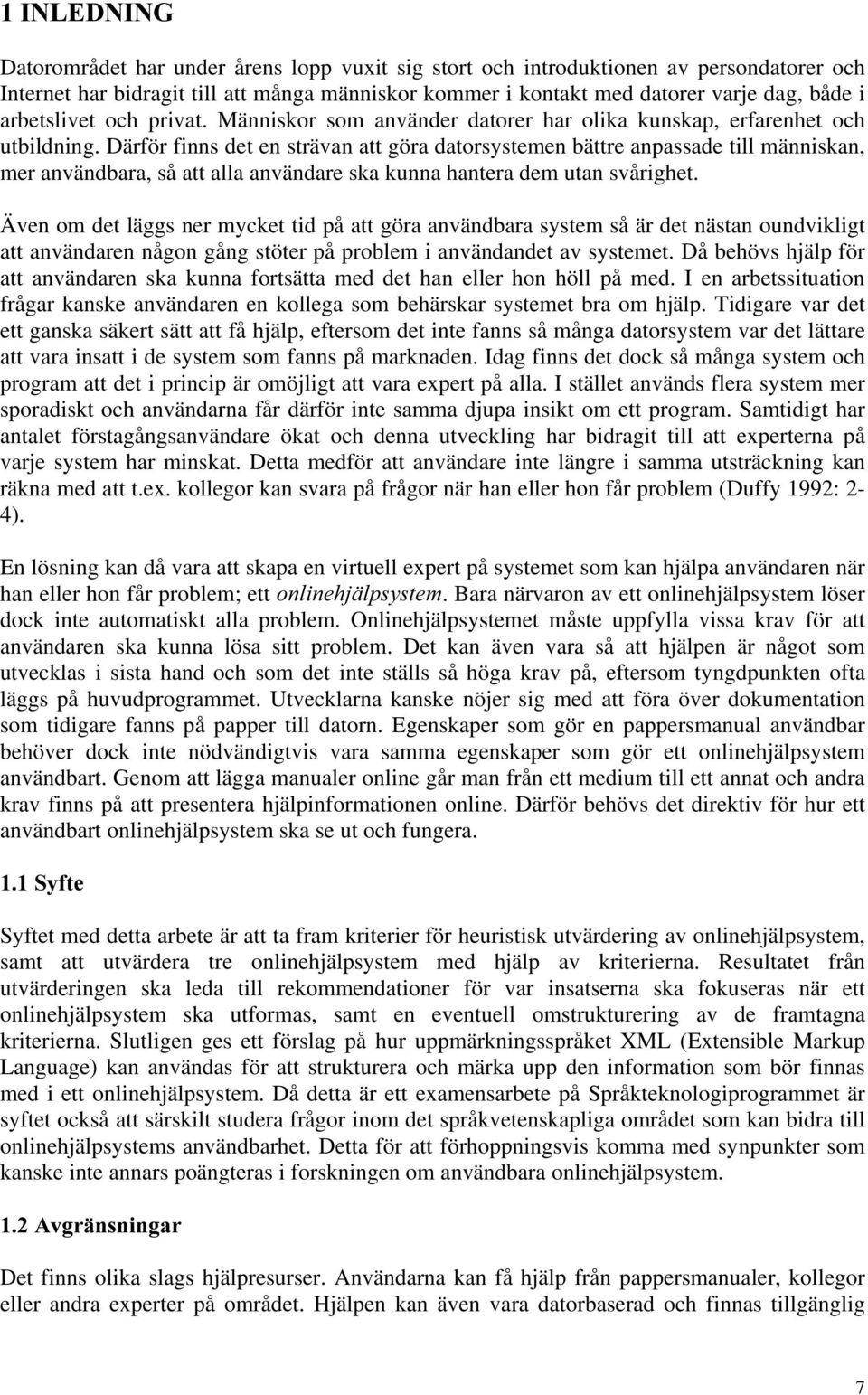 Därför finns det en strävan att göra datorsystemen bättre anpassade till människan, mer användbara, så att alla användare ska kunna hantera dem utan svårighet.