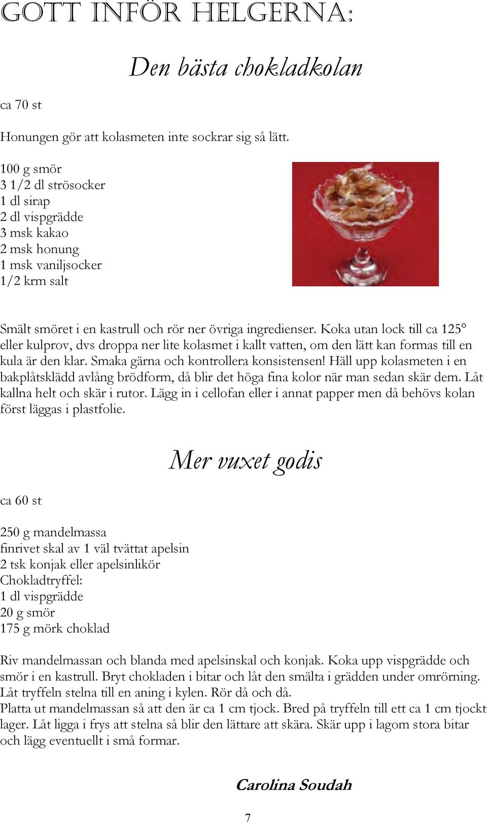 Koka utan lock till ca 125 eller kulprov, dvs droppa ner lite kolasmet i kallt vatten, om den lätt kan formas till en kula är den klar. Smaka gärna och kontrollera konsistensen!