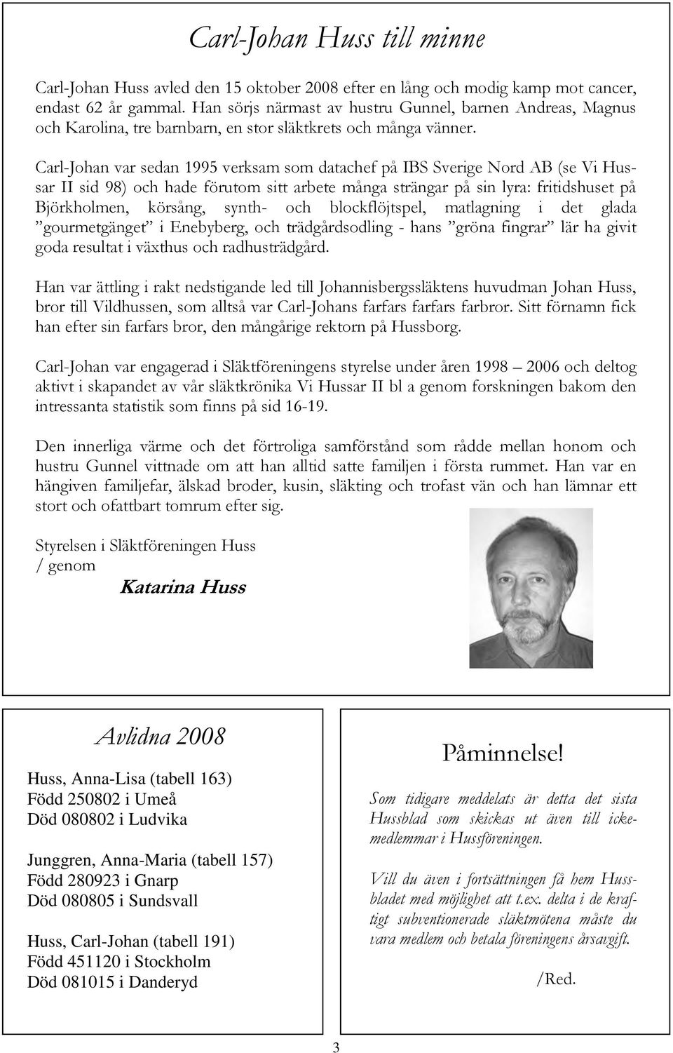 Carl-Johan var sedan 1995 verksam som datachef på IBS Sverige Nord AB (se Vi Hussar II sid 98) och hade förutom sitt arbete många strängar på sin lyra: fritidshuset på Björkholmen, körsång, synth-