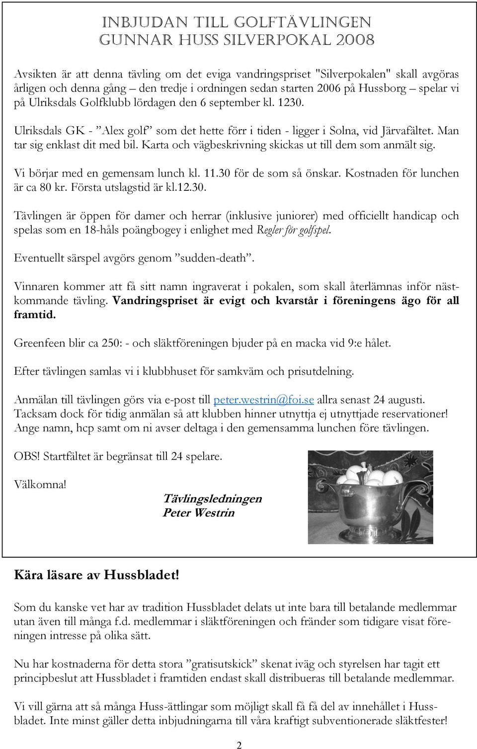 Man tar sig enklast dit med bil. Karta och vägbeskrivning skickas ut till dem som anmält sig. Vi börjar med en gemensam lunch kl. 11.30 för de som så önskar. Kostnaden för lunchen är ca 80 kr.