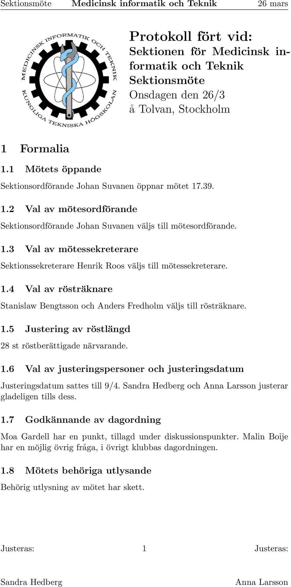 1.5 Justering av röstlängd 28 st röstberättigade närvarande. 1.6 Val av justeringspersoner och justeringsdatum Justeringsdatum sattes till 9/4. och justerar gladeligen tills dess. 1.7 Godkännande av dagordning Moa Gardell har en punkt, tillagd under diskussionspunkter.