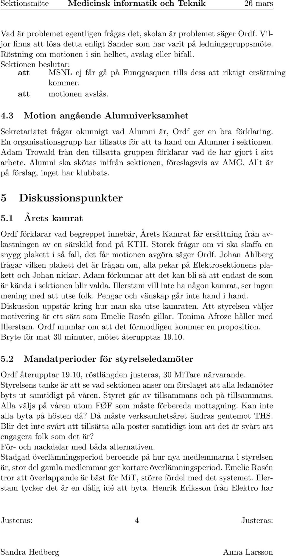 3 Motion angående Alumniverksamhet Sekretariatet frågar okunnigt vad Alumni är, Ordf ger en bra förklaring. En organisationsgrupp har tillsatts för att ta hand om Alumner i sektionen.