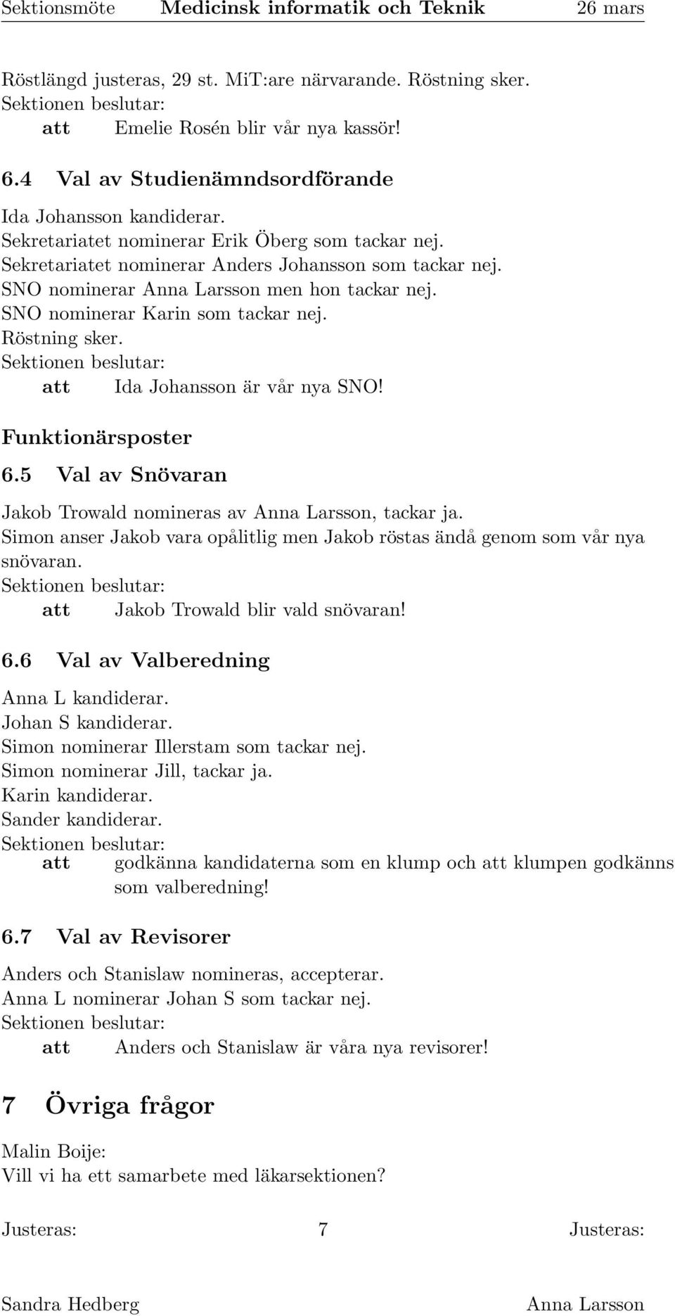 att Ida Johansson är vår nya SNO! Funktionärsposter 6.5 Val av Snövaran Jakob Trowald nomineras av, tackar ja. Simon anser Jakob vara opålitlig men Jakob röstas ändå genom som vår nya snövaran.