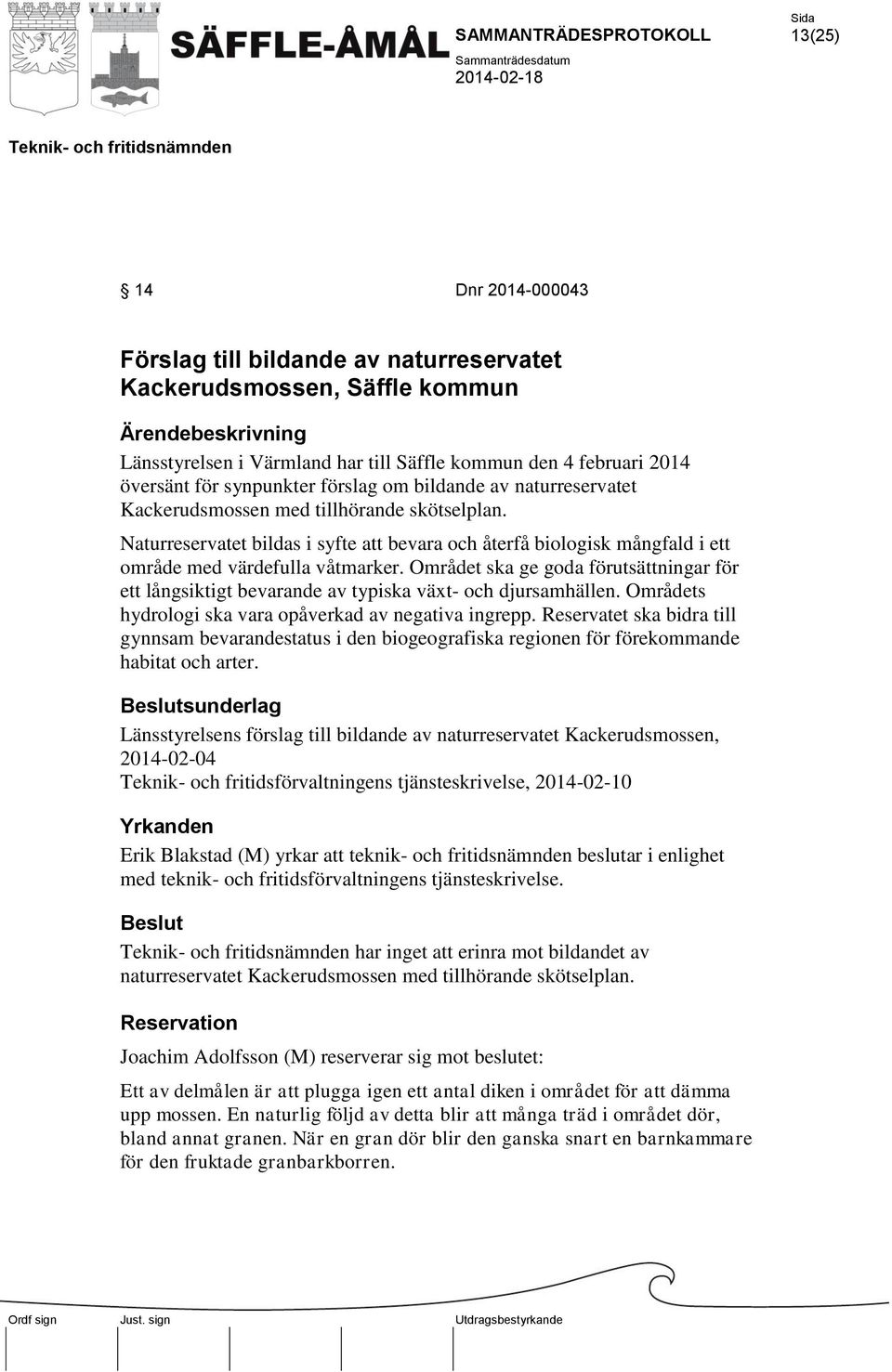 Området ska ge goda förutsättningar för ett långsiktigt bevarande av typiska växt- och djursamhällen. Områdets hydrologi ska vara opåverkad av negativa ingrepp.