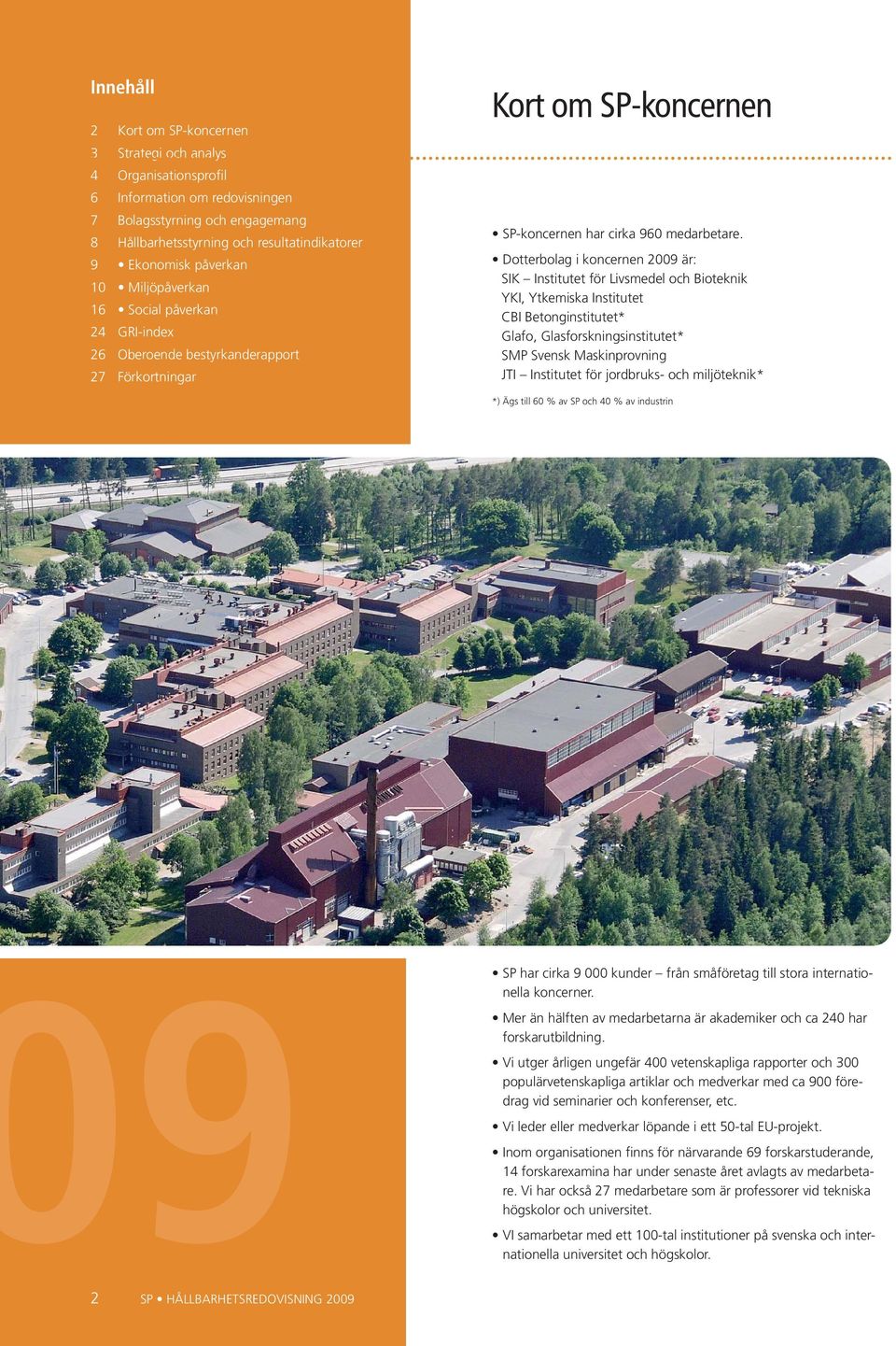 Dotterbolag i koncernen 2009 är: SIK Institutet för Livsmedel och Bioteknik YKI, Ytkemiska Institutet CBI Betonginstitutet* Glafo, Glasforskningsinstitutet* SMP Svensk Maskinprovning JTI Institutet