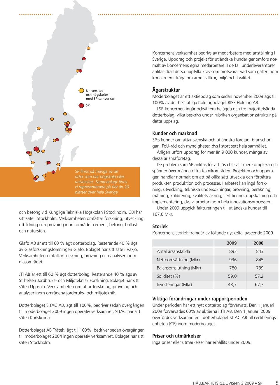 Universitet och högskolor med SP-samverkan SP SP finns på många av de orter som har högskola eller universitet. Sammanlagt finns vi representerade på fler än 20 platser över hela Sverige.