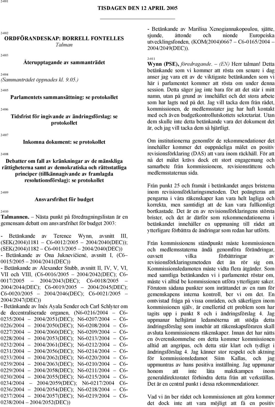 ) 2-005 2-006 2-007 2-008 Parlamentets sammansättning: se protokollet Tidsfrist för ingivande av ändringsförslag: se protokollet Inkomna dokument: se protokollet Debatter om fall av kränkningar av de