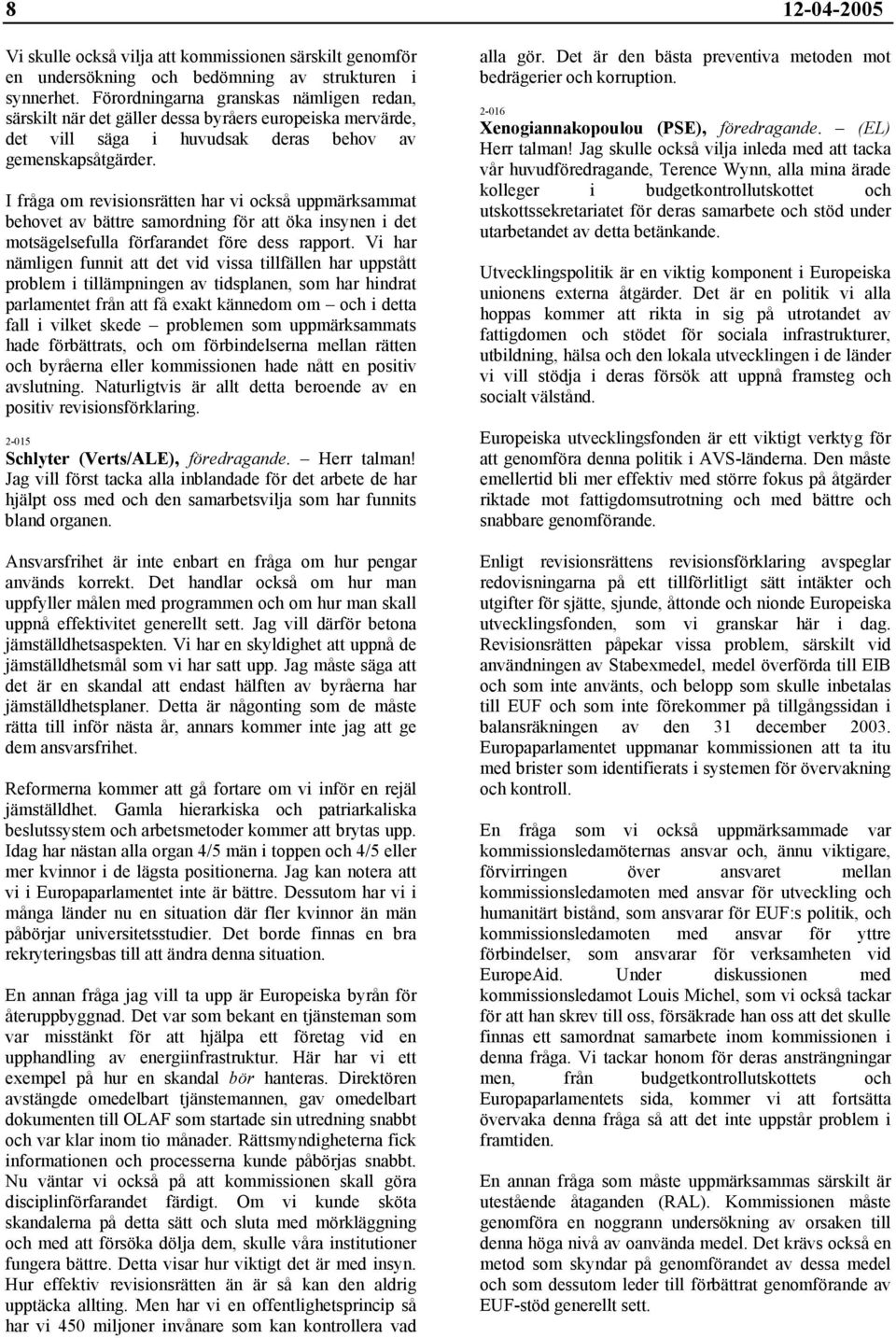 I fråga om revisionsrätten har vi också uppmärksammat behovet av bättre samordning för att öka insynen i det motsägelsefulla förfarandet före dess rapport.