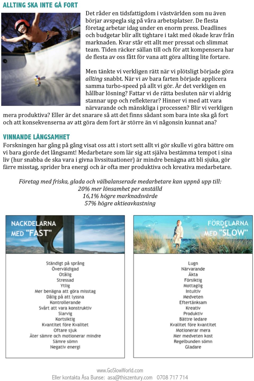 Tiden räcker sällan till och för att kompensera har de flesta av oss fått för vana att göra allting lite fortare. Men tänkte vi verkligen rätt när vi plötsligt började göra allting snabbt.