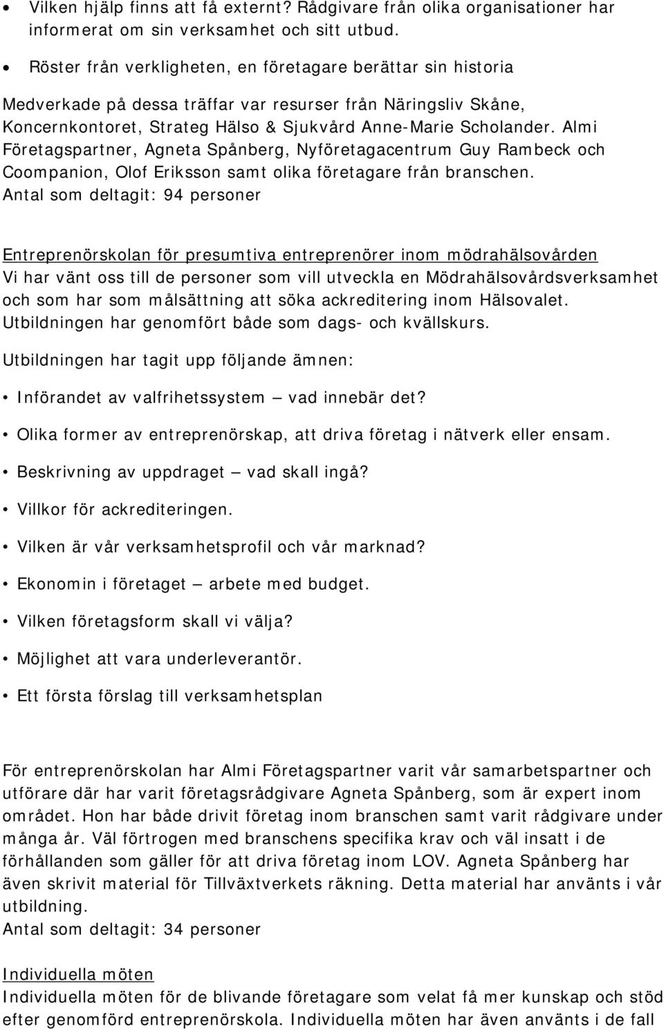 Almi Företagspartner, Agneta Spånberg, Nyföretagacentrum Guy Rambeck och Coompanion, Olof Eriksson samt olika företagare från branschen.