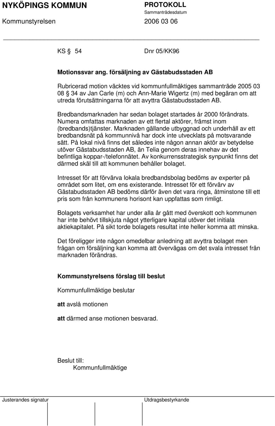 att avyttra Gästabudsstaden AB. Bredbandsmarknaden har sedan bolaget startades år 2000 förändrats. Numera omfattas marknaden av ett flertal aktörer, främst inom (bredbands)tjänster.