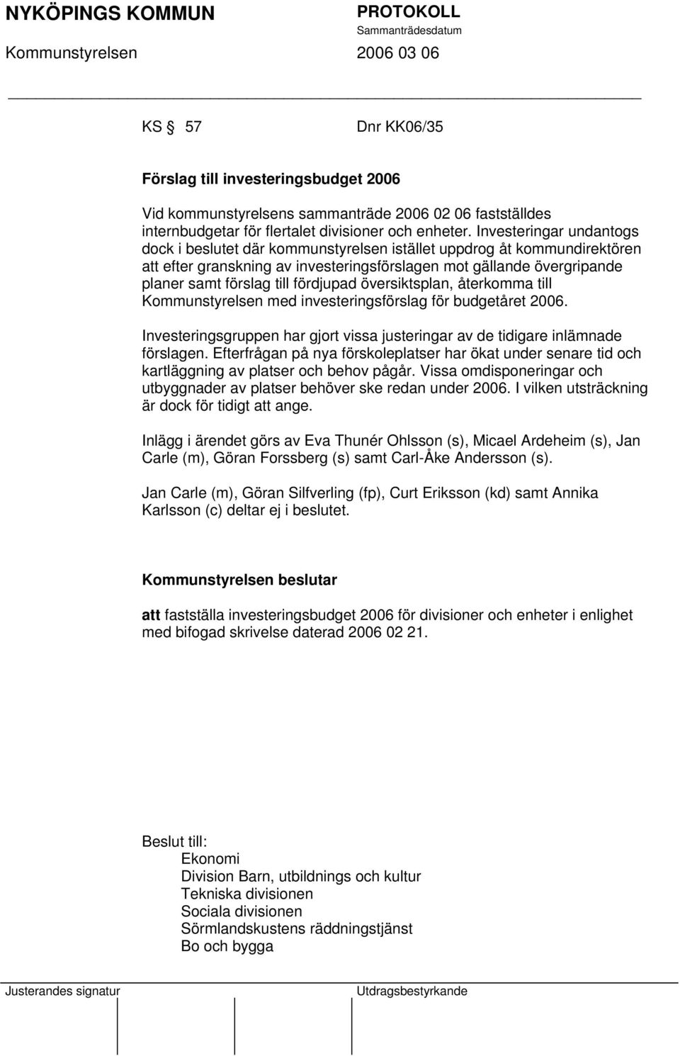 fördjupad översiktsplan, återkomma till Kommunstyrelsen med investeringsförslag för budgetåret 2006. Investeringsgruppen har gjort vissa justeringar av de tidigare inlämnade förslagen.