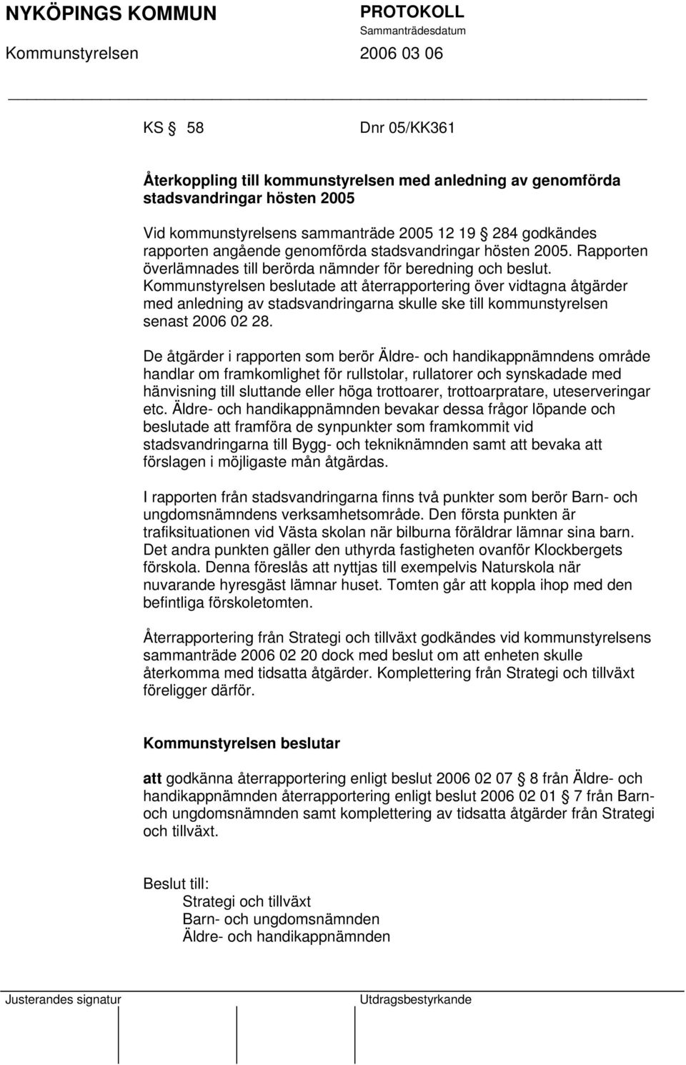 Kommunstyrelsen beslutade att återrapportering över vidtagna åtgärder med anledning av stadsvandringarna skulle ske till kommunstyrelsen senast 2006 02 28.