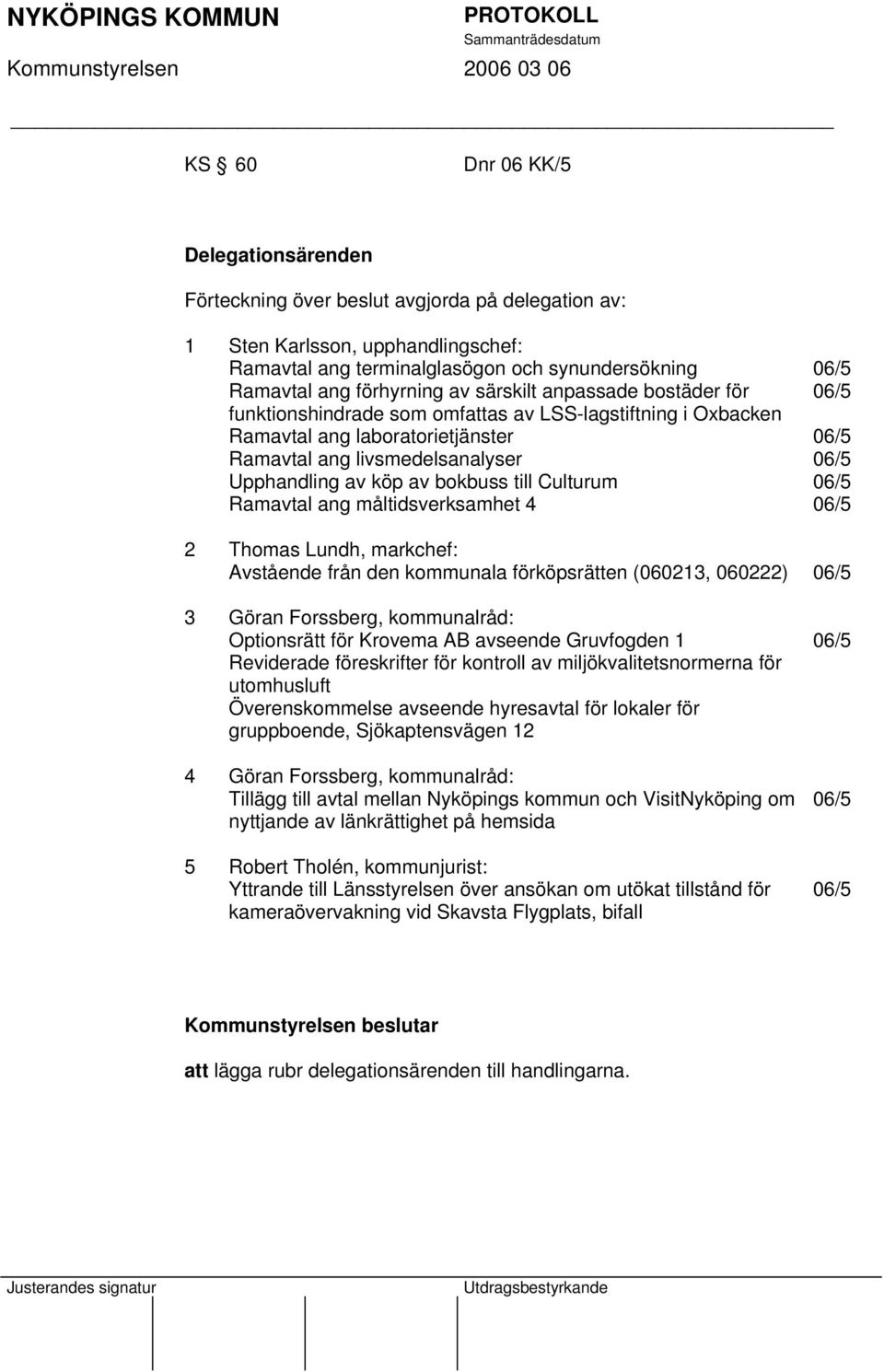 Culturum Ramavtal ang måltidsverksamhet 4 06/5 06/5 06/5 06/5 06/5 06/5 2 Thomas Lundh, markchef: Avstående från den kommunala förköpsrätten (060213, 060222) 06/5 3 Göran Forssberg, kommunalråd: