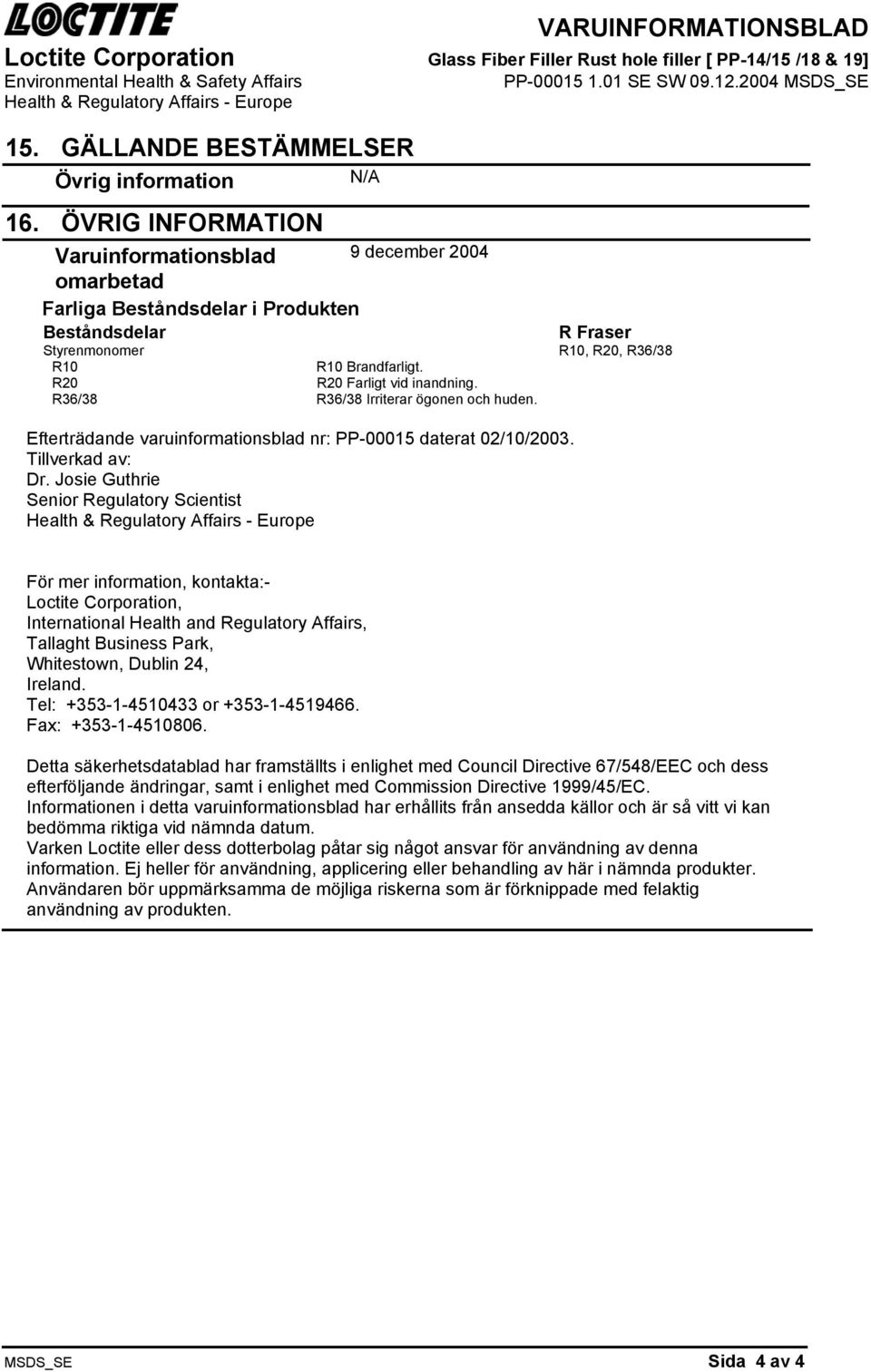 2004 MSDS_SE R Fraser Styrenmonomer R10, R20, R36/38 R10 R10 Brandfarligt. R20 R20 Farligt vid inandning. R36/38 R36/38 Irriterar ögonen och huden.