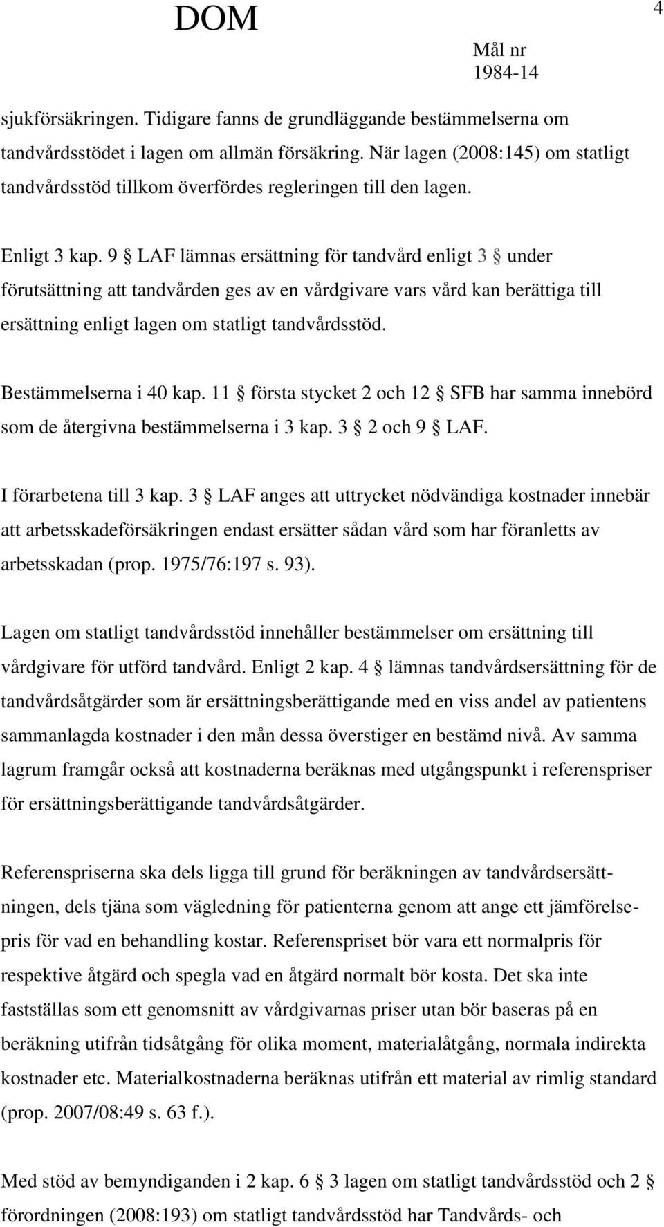 9 LAF lämnas ersättning för tandvård enligt 3 under förutsättning att tandvården ges av en vårdgivare vars vård kan berättiga till ersättning enligt lagen om statligt tandvårdsstöd.