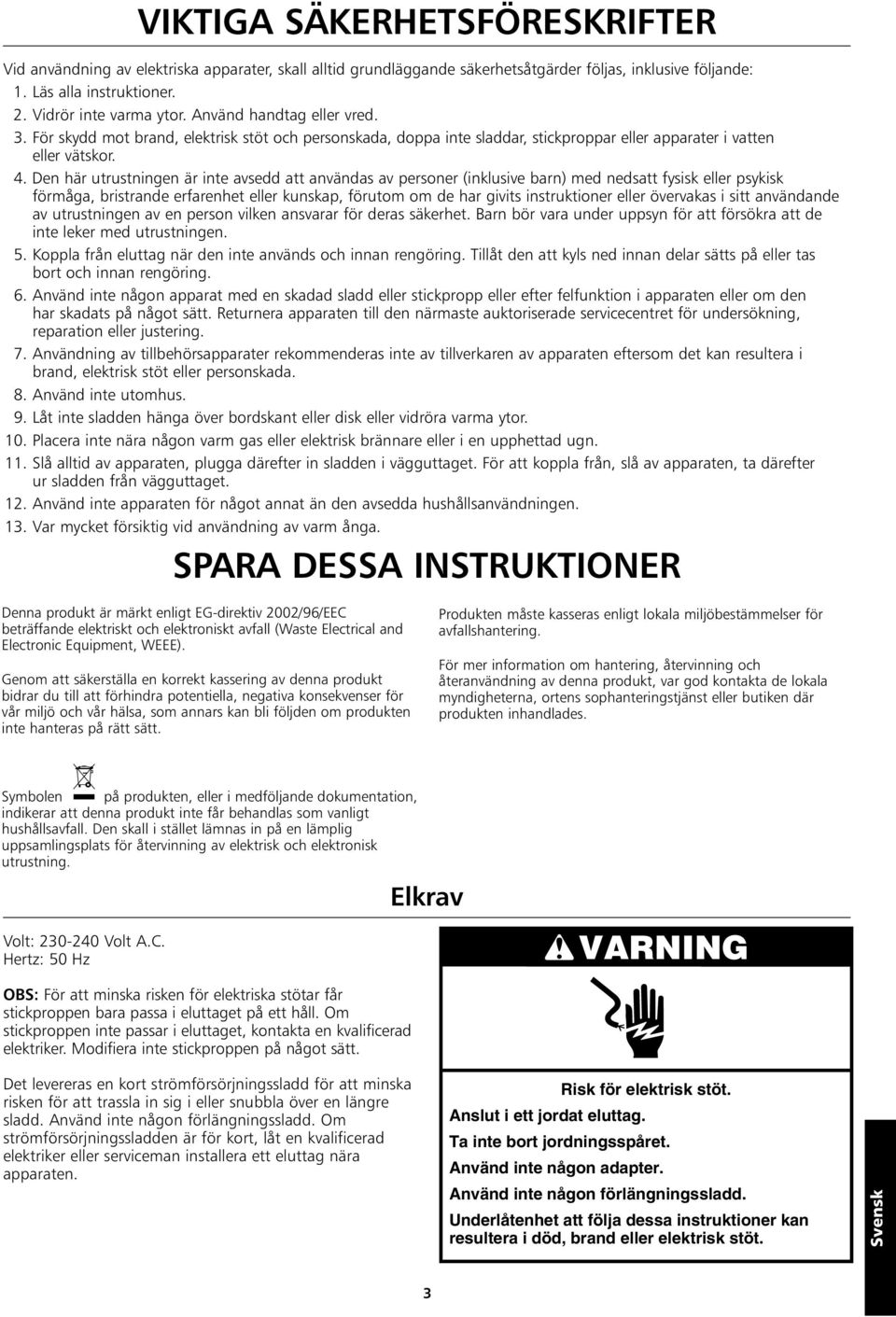 Den här utrustningen är inte avsedd att användas av personer (inklusive barn) med nedsatt fysisk eller psykisk förmåga, bristrande erfarenhet eller kunskap, förutom om de har givits instruktioner