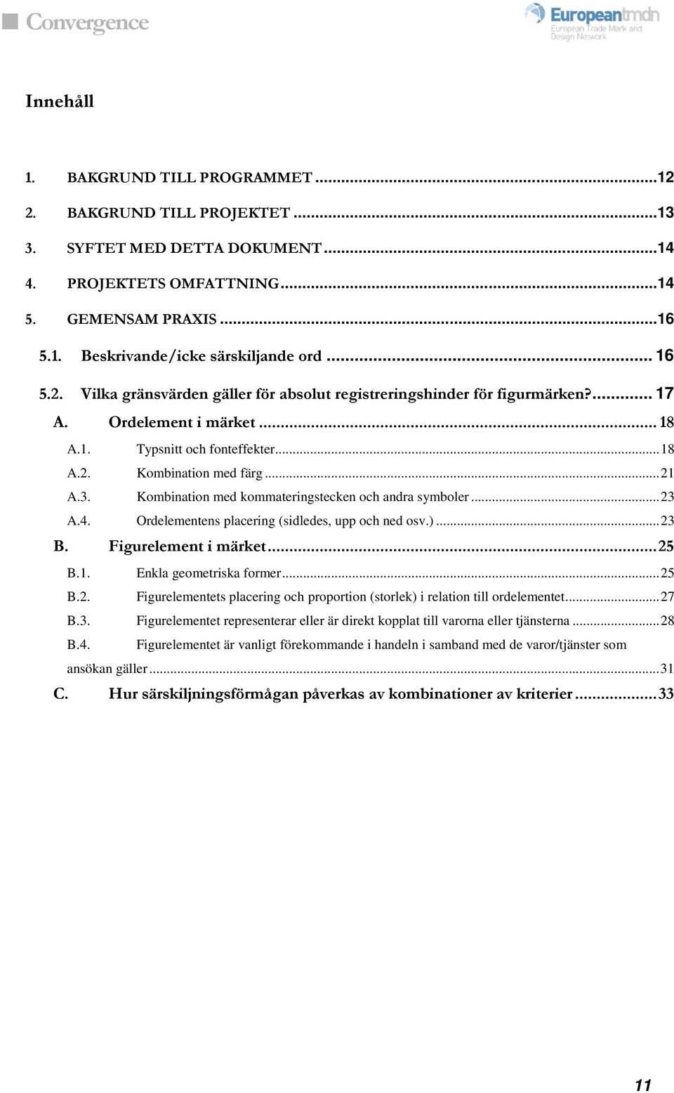 Kombination med kommateringstecken och andra symboler... 23 A.4. Ordelementens placering (sidledes, upp och ned osv.)... 23 B. Figurelement i märket... 25 B.1. Enkla geometriska former... 25 B.2. Figurelementets placering och proportion (storlek) i relation till ordelementet.