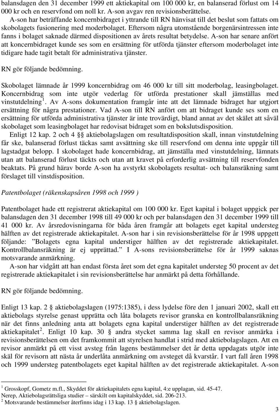 Eftersom några utomstående borgenärsintressen inte fanns i bolaget saknade därmed dispositionen av årets resultat betydelse.