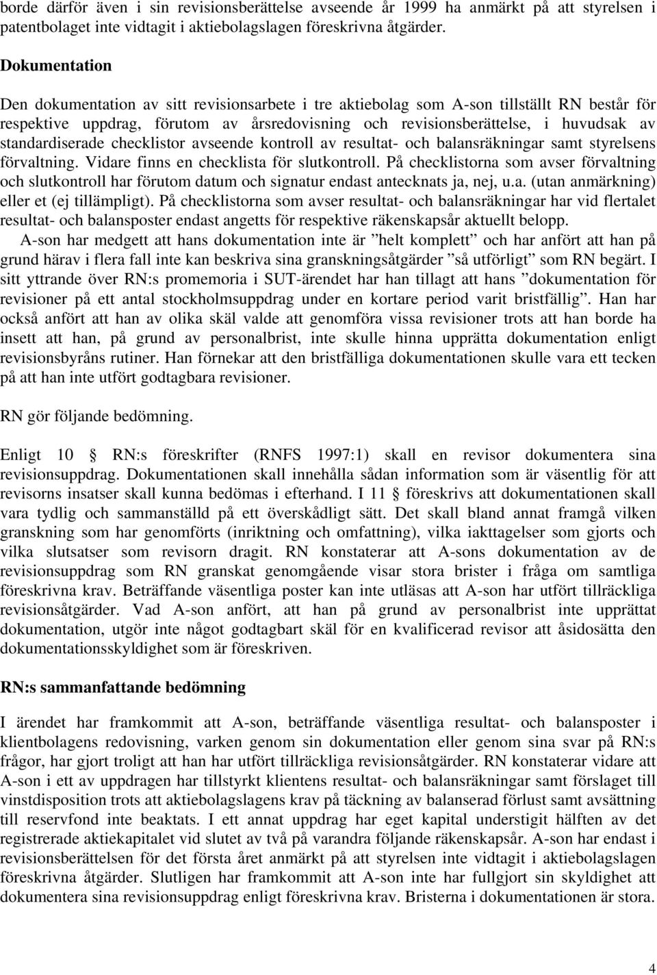 standardiserade checklistor avseende kontroll av resultat- och balansräkningar samt styrelsens förvaltning. Vidare finns en checklista för slutkontroll.