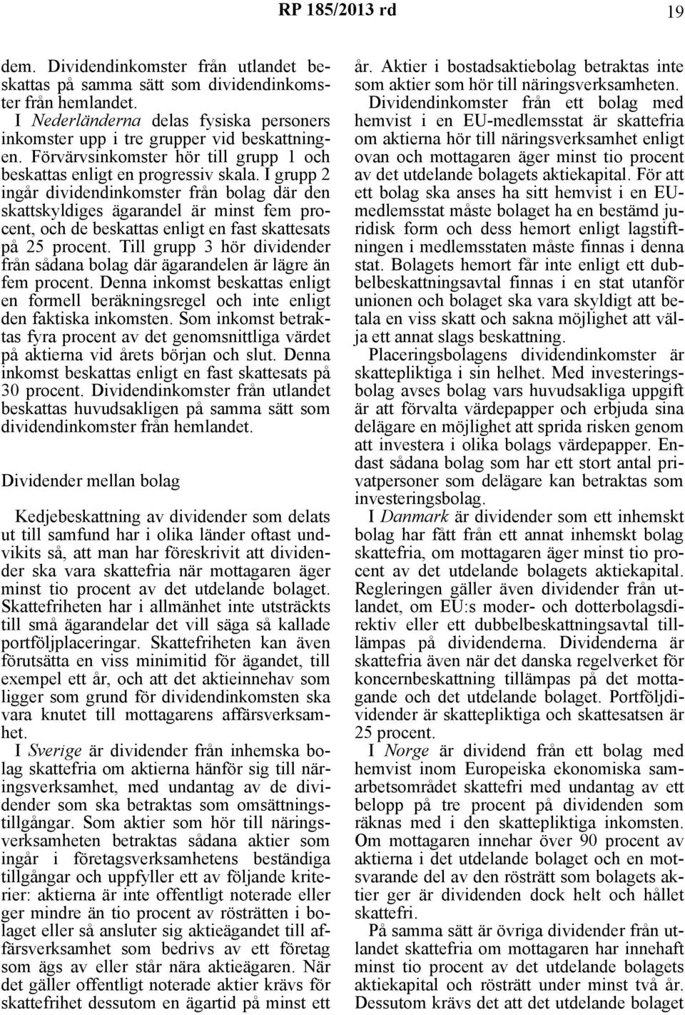 I grupp 2 ingår dividendinkomster från bolag där den skattskyldiges ägarandel är minst fem procent, och de beskattas enligt en fast skattesats på 25 procent.