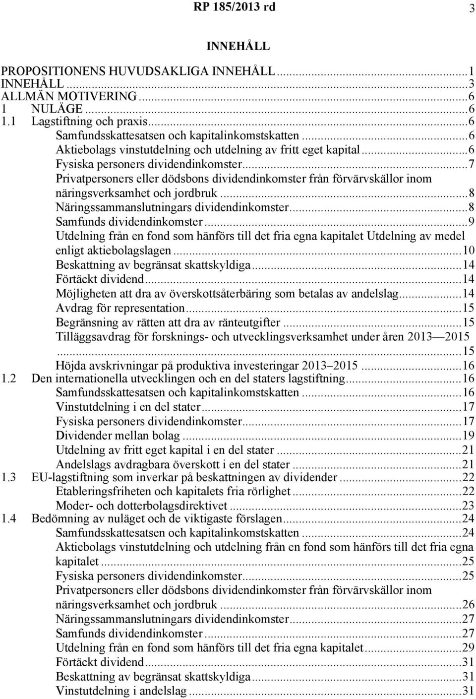 ..7 Privatpersoners eller dödsbons dividendinkomster från förvärvskällor inom näringsverksamhet och jordbruk...8 Näringssammanslutningars dividendinkomster...8 Samfunds dividendinkomster.