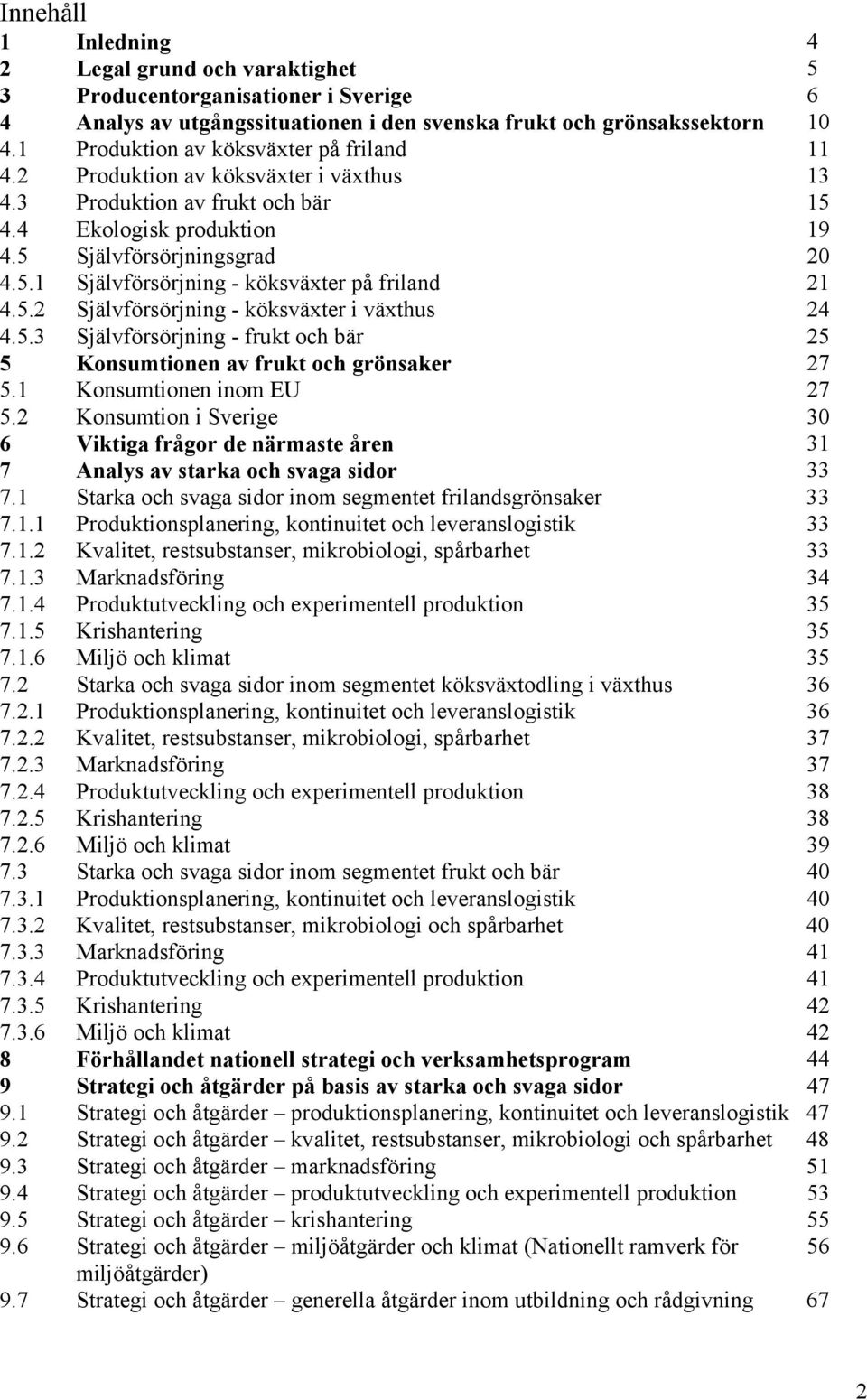 5.2 Självförsörjning - köksväxter i växthus 24 4.5.3 Självförsörjning - frukt och bär 25 5 Konsumtionen av frukt och grönsaker 27 5.1 Konsumtionen inom EU 27 5.