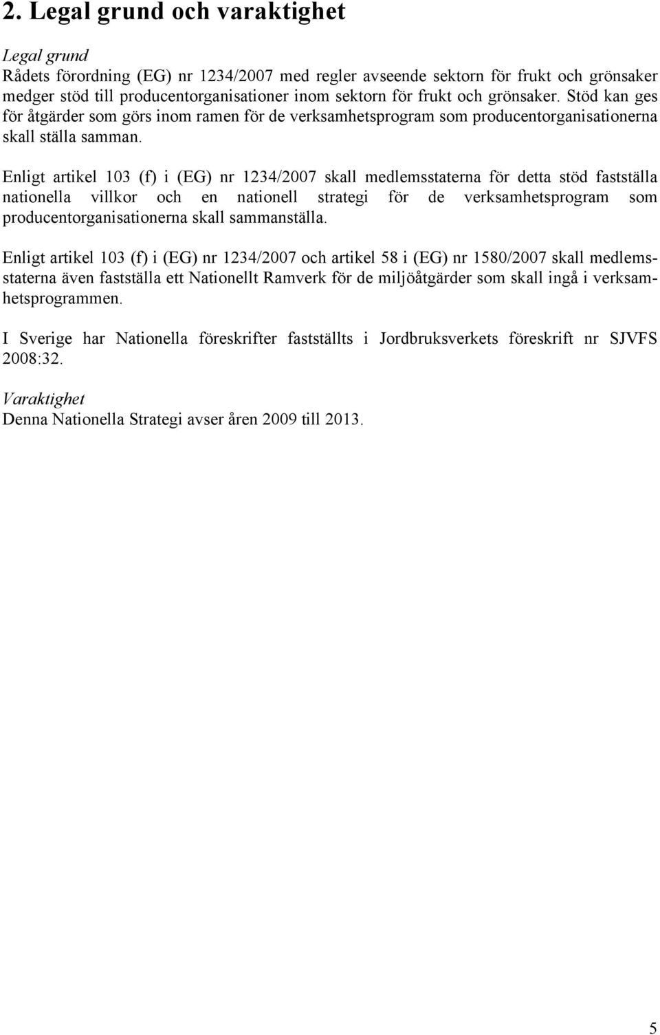 Enligt artikel 103 (f) i (EG) nr 1234/2007 skall medlemsstaterna för detta stöd fastställa nationella villkor och en nationell strategi för de verksamhetsprogram som producentorganisationerna skall