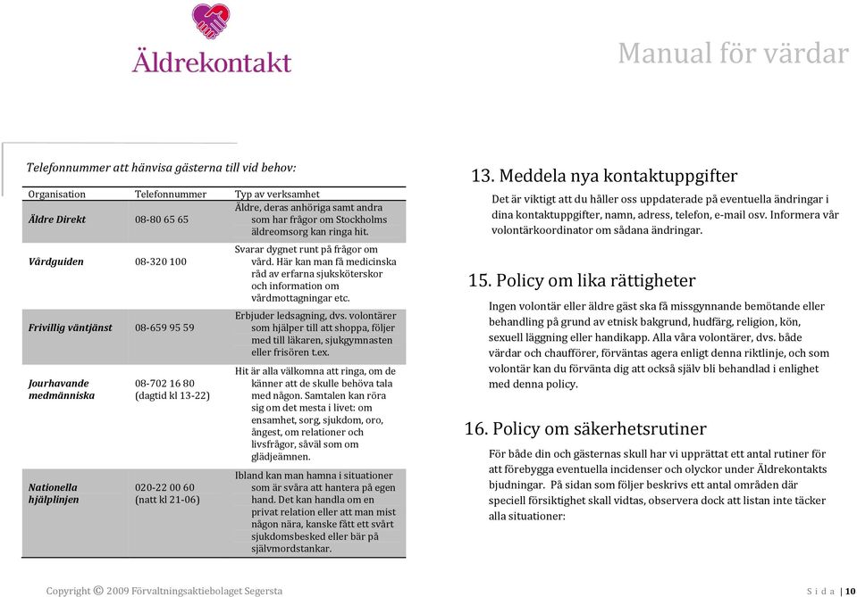 Vårdguiden 08-320 100 Frivillig väntjänst 08-659 95 59 Jourhavande medmänniska Nationella hjälplinjen 08-702 16 80 (dagtid kl 13-22) 020-22 00 60 (natt kl 21-06) Svarar dygnet runt på frågor om vård.