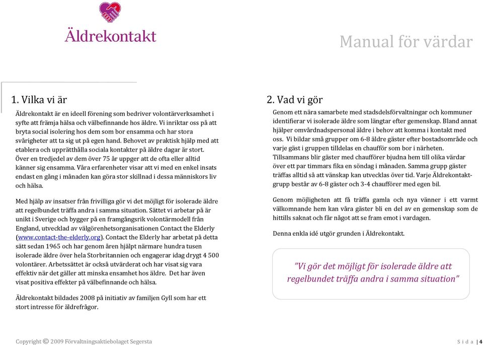 Behovet av praktisk hjälp med att etablera och upprätthålla sociala kontakter på äldre dagar är stort. Över en tredjedel av dem över 75 år uppger att de ofta eller alltid känner sig ensamma.