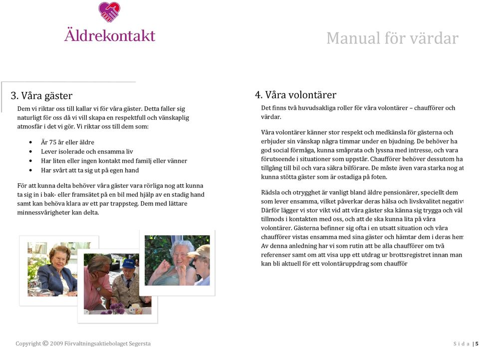 våra gäster vara rörliga nog att kunna ta sig in i bak- eller framsätet på en bil med hjälp av en stadig hand samt kan behöva klara av ett par trappsteg. Dem med lättare minnessvårigheter kan delta.