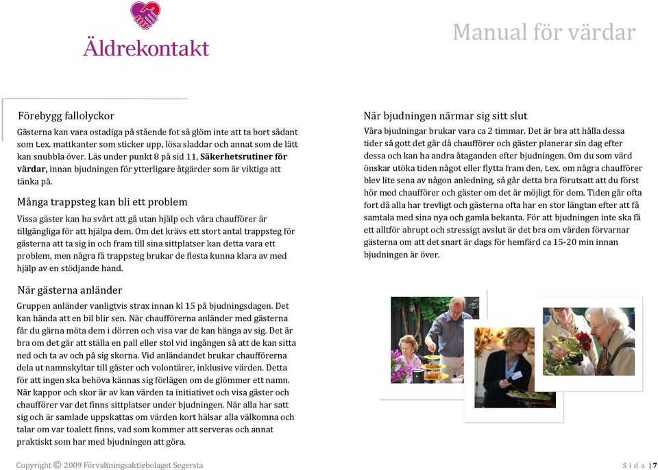 Många trappsteg kan bli ett problem Vissa gäster kan ha svårt att gå utan hjälp och våra chaufförer är tillgängliga för att hjälpa dem.