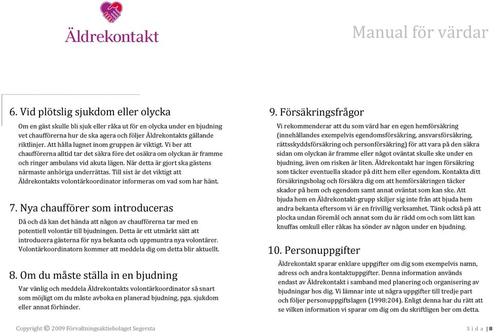 Att hålla lugnet inom gruppen är viktigt. Vi ber att chaufförerna alltid tar det säkra före det osäkra om olyckan är framme och ringer ambulans vid akuta lägen.